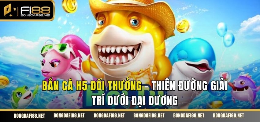 Bắn cá h5 đổi thưởng